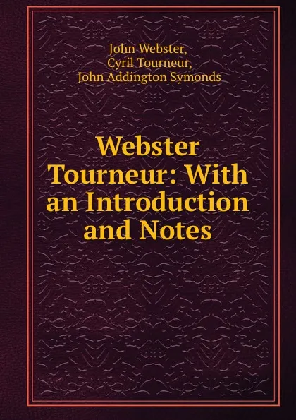 Обложка книги Webster . Tourneur: With an Introduction and Notes, John Webster