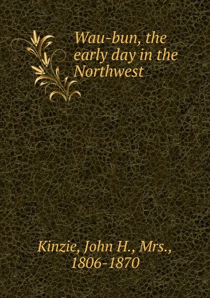 Обложка книги Wau-bun, the early day in the Northwest, John H. Kinzie