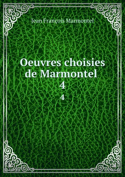 Обложка книги Oeuvres choisies de Marmontel . 4, Jean François Marmontel