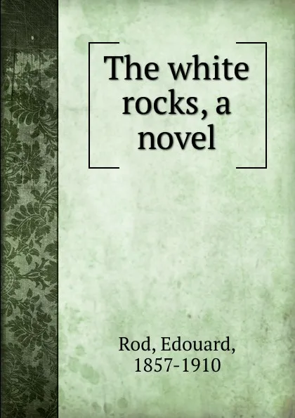 Обложка книги The white rocks, a novel, Edouard Rod