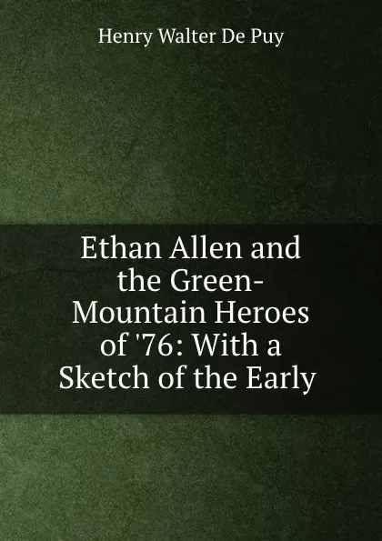 Обложка книги Ethan Allen and the Green-Mountain Heroes of .76: With a Sketch of the Early ., Henry Walter de Puy