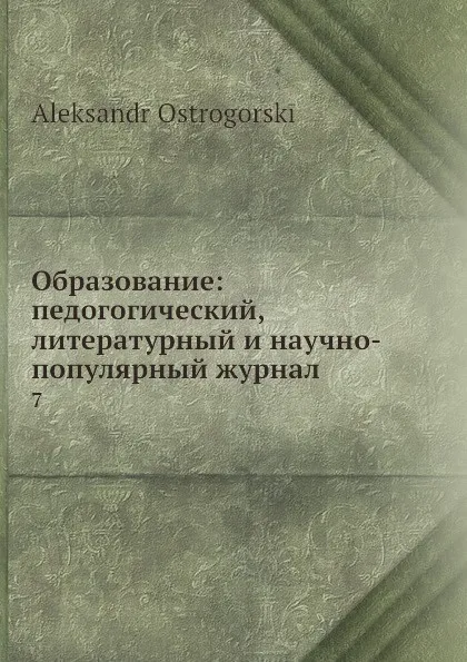 Обложка книги Образование: педогогический, литературный и научно-популярный журнал. 7, А. Острогорский