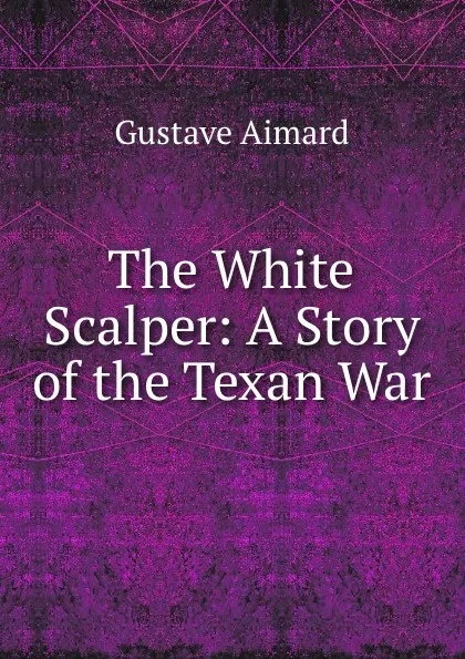 Обложка книги The White Scalper: A Story of the Texan War, Gustave Aimard