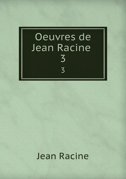 Обложка книги Oeuvres de Jean Racine . 3, Jean Racine