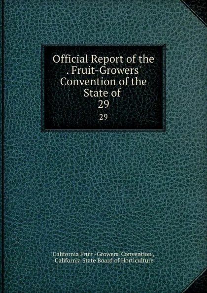 Обложка книги Official Report of the . Fruit-Growers. Convention of the State of . 29, California Fruit Growers' Convention