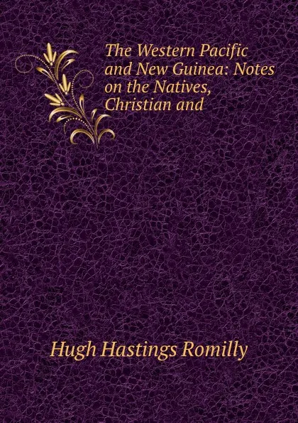 Обложка книги The Western Pacific and New Guinea: Notes on the Natives, Christian and ., Hugh Hastings Romilly