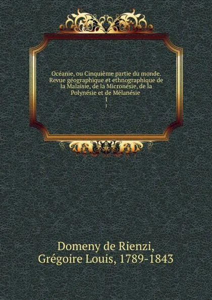 Обложка книги Oceanie, ou Cinquieme partie du monde. Revue geographique et ethnographique de la Malaisie, de la Micronesie, de la Polynesie et de Melanesie . 1, Grégoire Louis Domeny de Rienzi