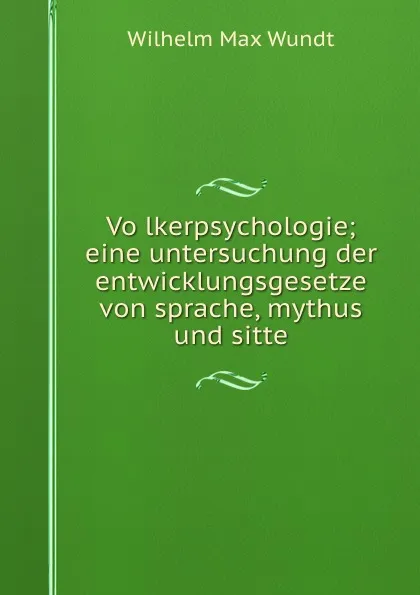 Обложка книги Volkerpsychologie; eine untersuchung der entwicklungsgesetze von sprache, mythus und sitte, Wundt Wilhelm Max