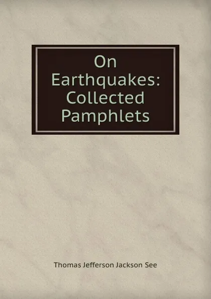 Обложка книги On Earthquakes: Collected Pamphlets, Thomas Jefferson Jackson See