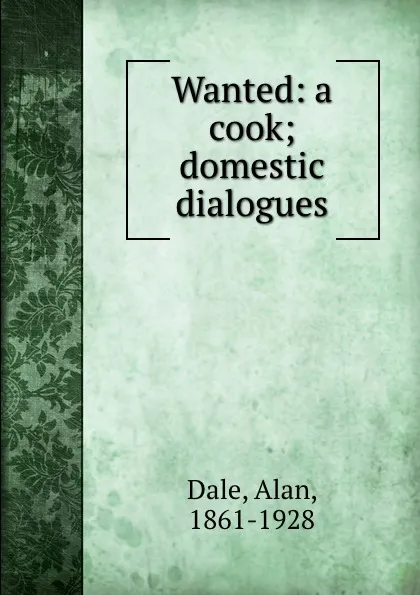 Обложка книги Wanted: a cook; domestic dialogues, Alan Dale