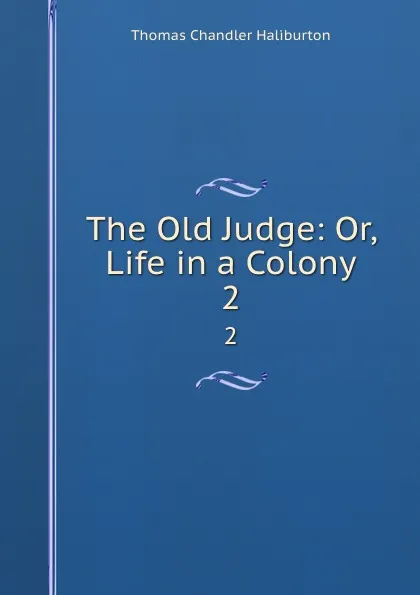 Обложка книги The Old Judge: Or, Life in a Colony. 2, Haliburton Thomas Chandler