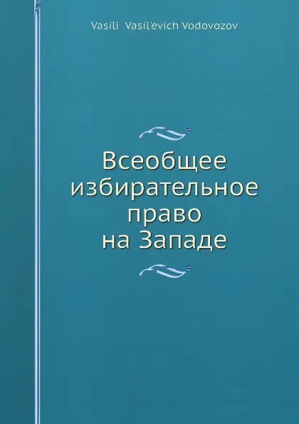 Обложка книги Всеобщее избирательное право на Западе, В.В. Водовозов