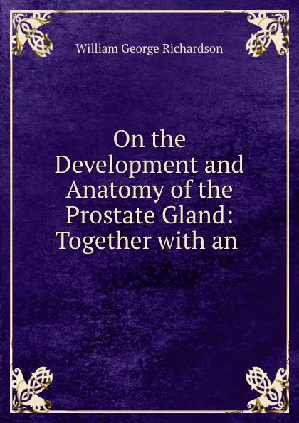 Обложка книги On the Development and Anatomy of the Prostate Gland: Together with an ., William George Richardson