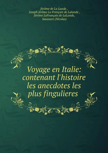 Обложка книги Voyage en Italie: contenant l.histoire . les anecdotes les plus fingulieres ., Jérome de La Lande