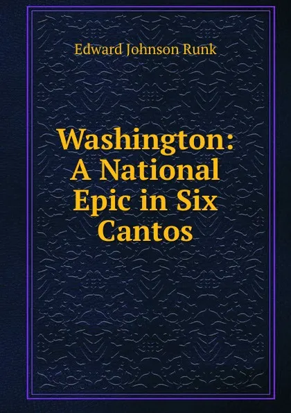 Обложка книги Washington: A National Epic in Six Cantos, Edward Johnson Runk