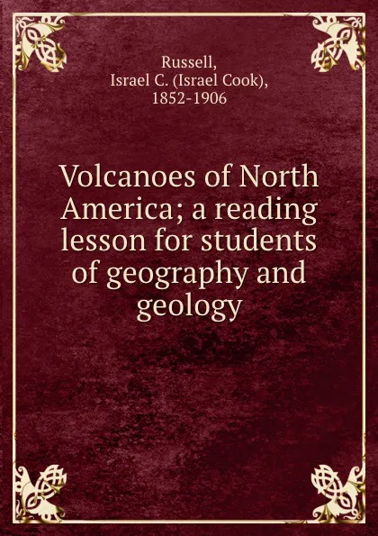 Обложка книги Volcanoes of North America; a reading lesson for students of geography and geology, Israel Cook Russell