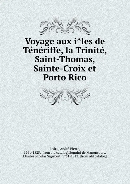 Обложка книги Voyage aux iles de Teneriffe, la Trinite, Saint-Thomas, Sainte-Croix et Porto Rico, André Pierre Ledru