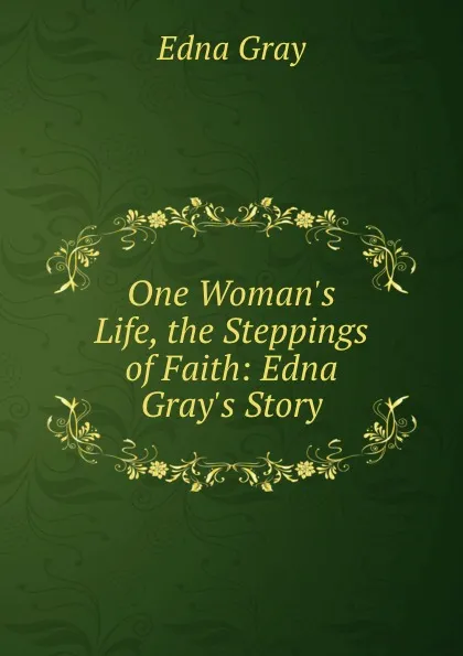 Обложка книги One Woman.s Life, the Steppings of Faith: Edna Gray.s Story, Edna Gray