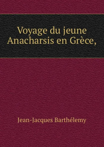 Обложка книги Voyage du jeune Anacharsis en Grece,, Jean-Jacques Barthélemy