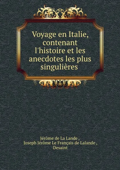 Обложка книги Voyage en Italie, contenant l.histoire et les anecdotes les plus singulieres ., Jérome de La Lande