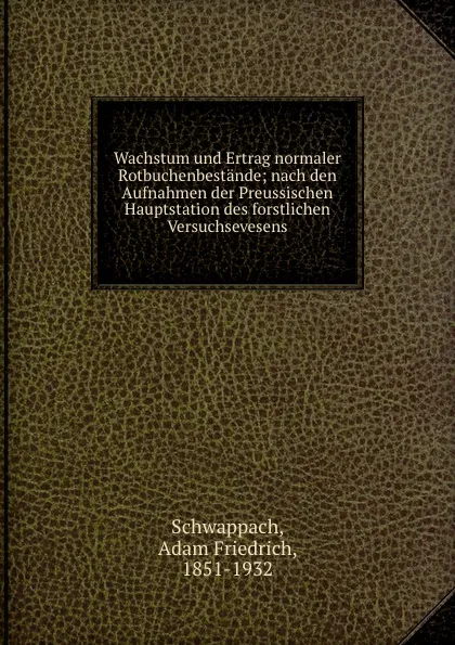 Обложка книги Wachstum und Ertrag normaler Rotbuchenbestande; nach den Aufnahmen der Preussischen Hauptstation des forstlichen Versuchsevesens, Adam Friedrich Schwappach