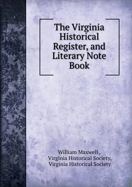 Обложка книги The Virginia Historical Register, and Literary Note Book, William Maxwell