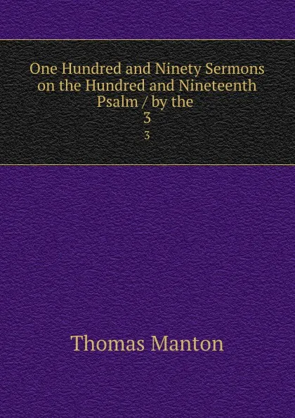 Обложка книги One Hundred and Ninety Sermons on the Hundred and Nineteenth Psalm / by the . 3, Thomas Manton