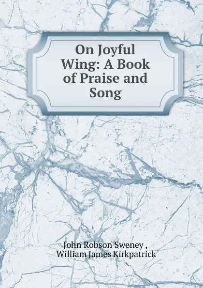 Обложка книги On Joyful Wing: A Book of Praise and Song, John Robson Sweney