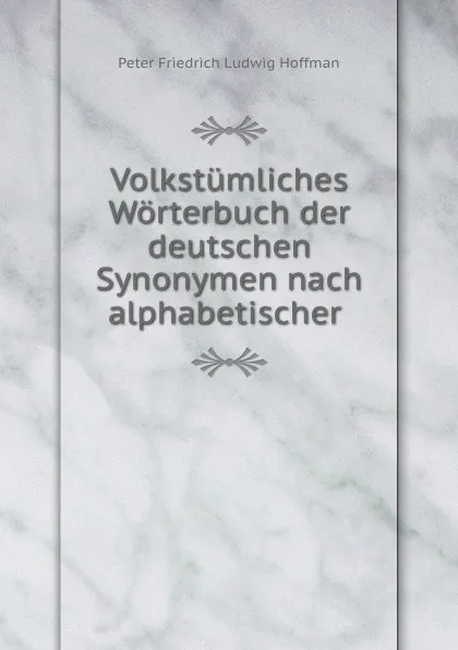 Обложка книги Volkstumliches Worterbuch der deutschen Synonymen nach alphabetischer ., Peter Friedrich Ludwig Hoffman