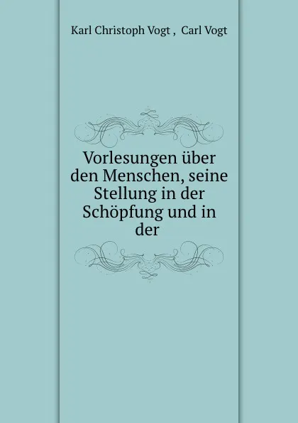 Обложка книги Vorlesungen uber den Menschen, seine Stellung in der Schopfung und in der ., Karl Christoph Vogt