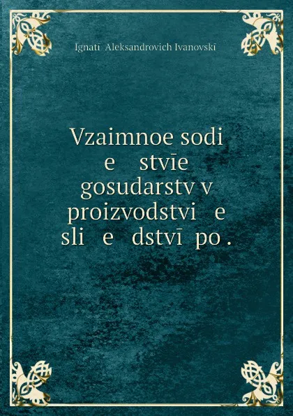 Обложка книги Vzaimnoe sodi   e   istvie gosudarstv v proizvodstvi   e    sli   e   dstvii po ., Ignatii Aleksandrovich Ivanovskii