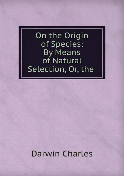 Обложка книги On the Origin of Species: By Means of Natural Selection, Or, the ., Darwin Charles