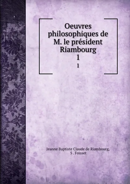 Обложка книги Oeuvres philosophiques de M. le president Riambourg. 1, Jeanne Baptiste Claude de Riambourg