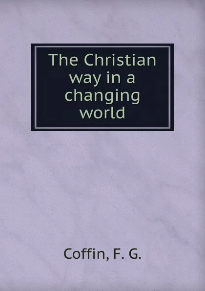 Обложка книги The Christian way in a changing world, F.G. Coffin