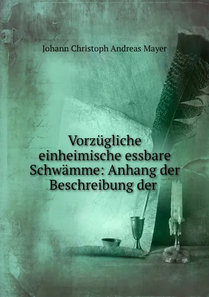 Обложка книги Vorzugliche einheimische essbare Schwamme: Anhang der Beschreibung der ., Johann Christoph Andreas Mayer