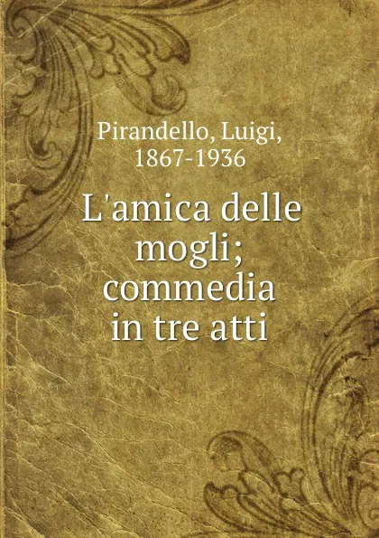 Обложка книги L.amica delle mogli; commedia in tre atti, Luigi Pirandello