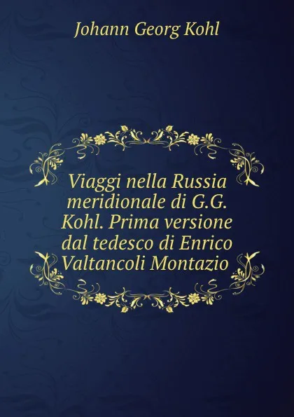 Обложка книги Viaggi nella Russia meridionale di G.G. Kohl. Prima versione dal tedesco di Enrico Valtancoli Montazio, Kohl Johann Georg