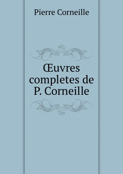 Обложка книги OEuvres completes de P. Corneille, Pierre Corneille