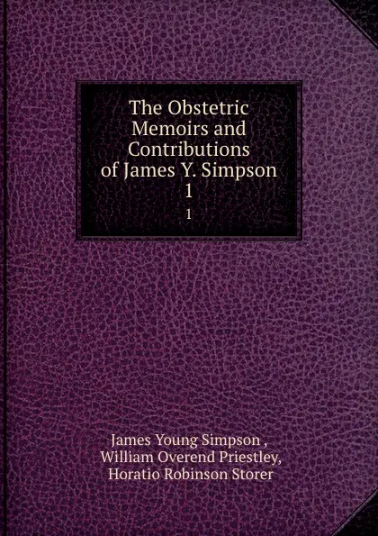 Обложка книги The Obstetric Memoirs and Contributions of James Y. Simpson. 1, James Young Simpson