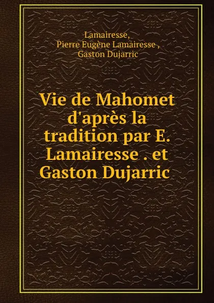 Обложка книги Vie de Mahomet d.apres la tradition par E. Lamairesse . et Gaston Dujarric ., Pierre Eugène Lamairesse Lamairesse