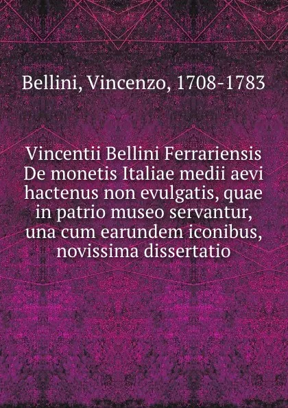 Обложка книги Vincentii Bellini Ferrariensis De monetis Italiae medii aevi hactenus non evulgatis, quae in patrio museo servantur, una cum earundem iconibus, novissima dissertatio, Vincenzo Bellini