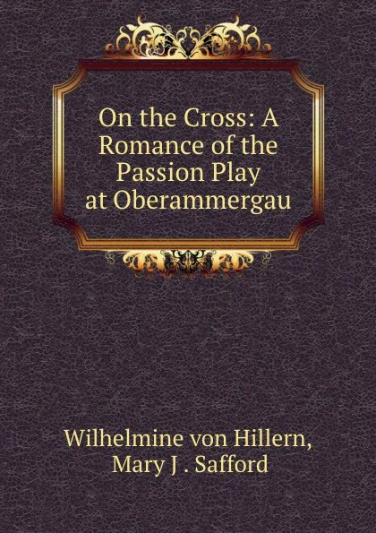 Обложка книги On the Cross: A Romance of the Passion Play at Oberammergau, Wilhelmine von Hillern