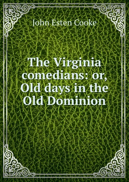 Обложка книги The Virginia comedians: or, Old days in the Old Dominion, John Esten Cooke