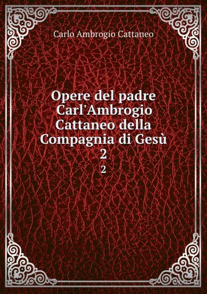 Обложка книги Opere del padre Carl.Ambrogio Cattaneo della Compagnia di Gesu. 2, Carlo Ambrogio Cattaneo