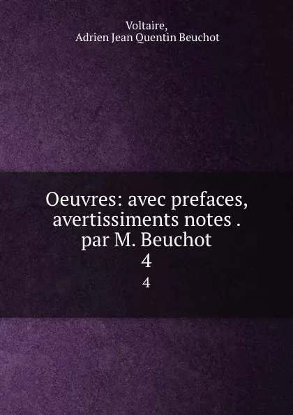 Обложка книги Oeuvres: avec prefaces, avertissiments notes . par M. Beuchot. 4, Adrien Jean Quentin Beuchot Voltaire