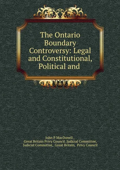 Обложка книги The Ontario Boundary Controversy: Legal and Constitutional, Political and ., John P. MacDonell