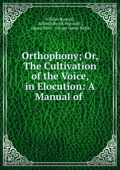 Обложка книги Orthophony; Or, The Cultivation of the Voice, in Elocution: A Manual of ., William Russell