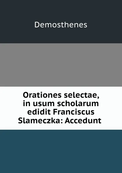 Обложка книги Orationes selectae, in usum scholarum edidit Franciscus Slameczka: Accedunt ., Demosthenes