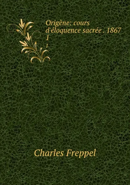 Обложка книги Origene: cours d.eloquence sacree . 1867. 1, Charles Freppel