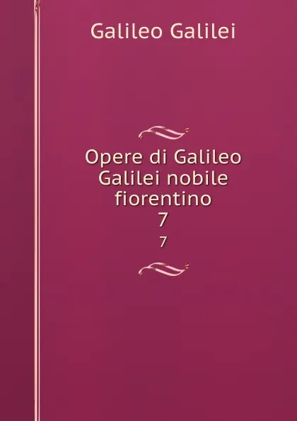 Обложка книги Opere di Galileo Galilei nobile fiorentino. 7, Galileo Galilei